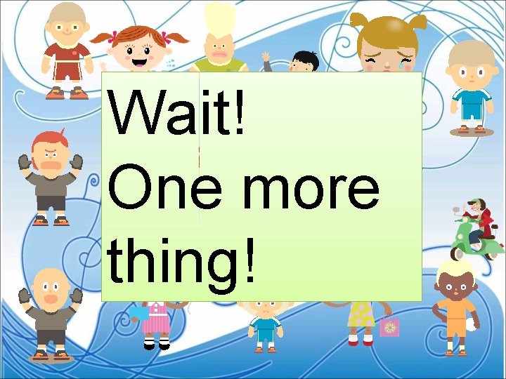 Wait! One more thing! 