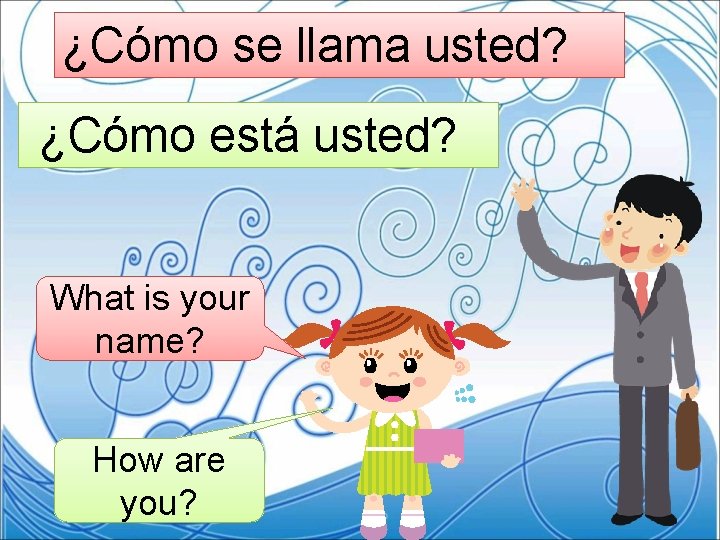 ¿Cómo se llama usted? ¿Cómo está usted? What is your name? How are you?