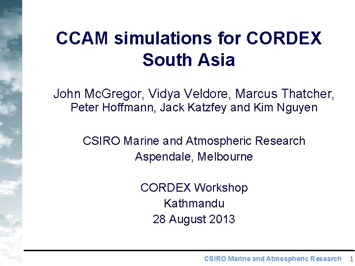 CCAM simulations for CORDEX South Asia John Mc. Gregor, Vidya Veldore, Marcus Thatcher, Peter