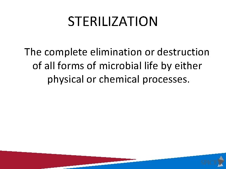 STERILIZATION The complete elimination or destruction of all forms of microbial life by either