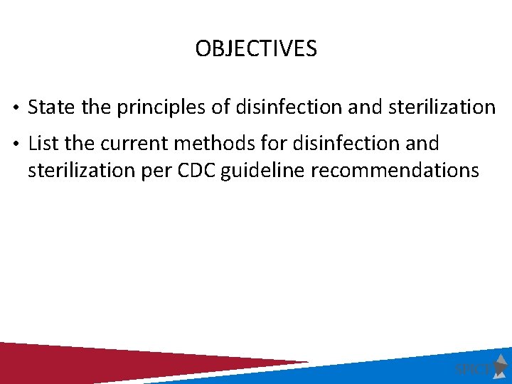 OBJECTIVES • State the principles of disinfection and sterilization • List the current methods