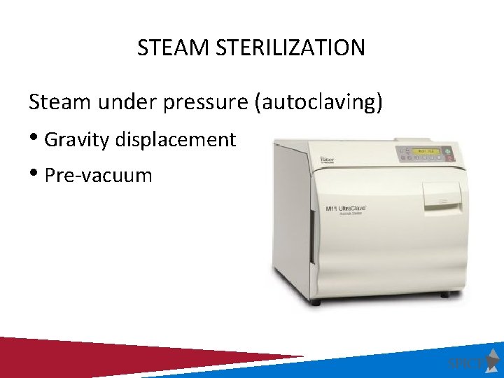 STEAM STERILIZATION Steam under pressure (autoclaving) • Gravity displacement • Pre-vacuum 