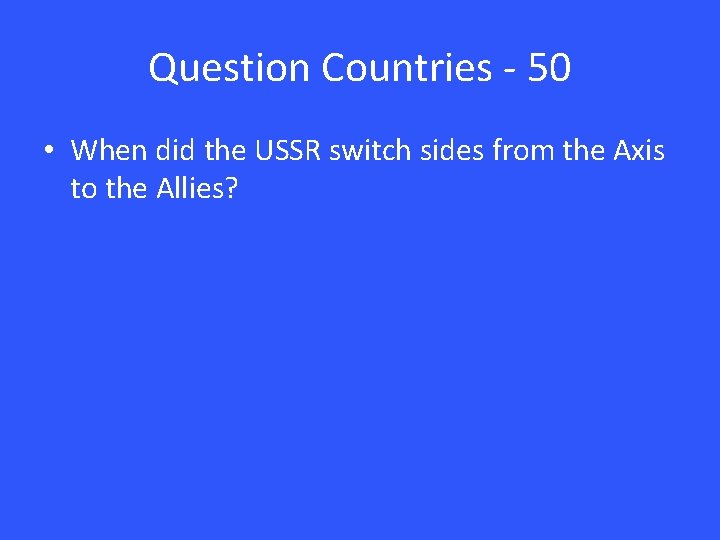 Question Countries - 50 • When did the USSR switch sides from the Axis