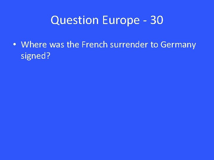 Question Europe - 30 • Where was the French surrender to Germany signed? 