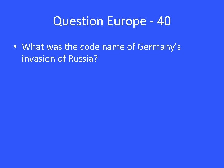 Question Europe - 40 • What was the code name of Germany’s invasion of