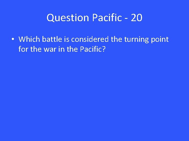 Question Pacific - 20 • Which battle is considered the turning point for the