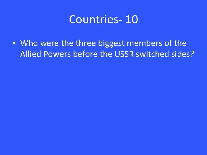 Countries- 10 • Who were three biggest members of the Allied Powers before the