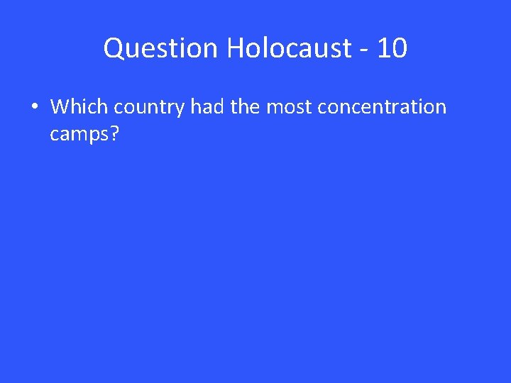 Question Holocaust - 10 • Which country had the most concentration camps? 