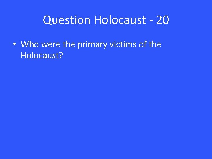 Question Holocaust - 20 • Who were the primary victims of the Holocaust? 