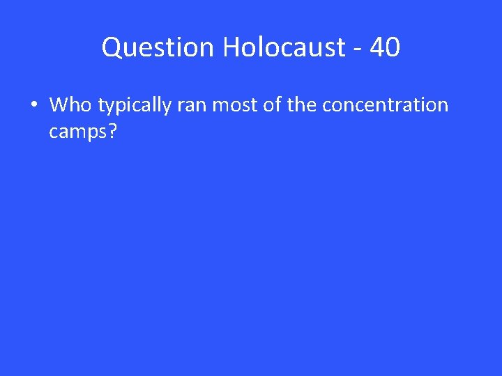 Question Holocaust - 40 • Who typically ran most of the concentration camps? 