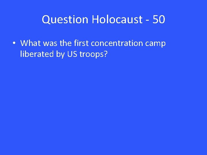 Question Holocaust - 50 • What was the first concentration camp liberated by US