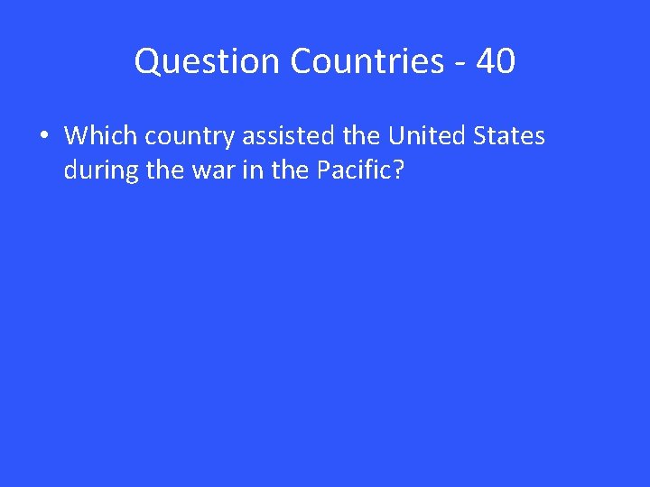 Question Countries - 40 • Which country assisted the United States during the war
