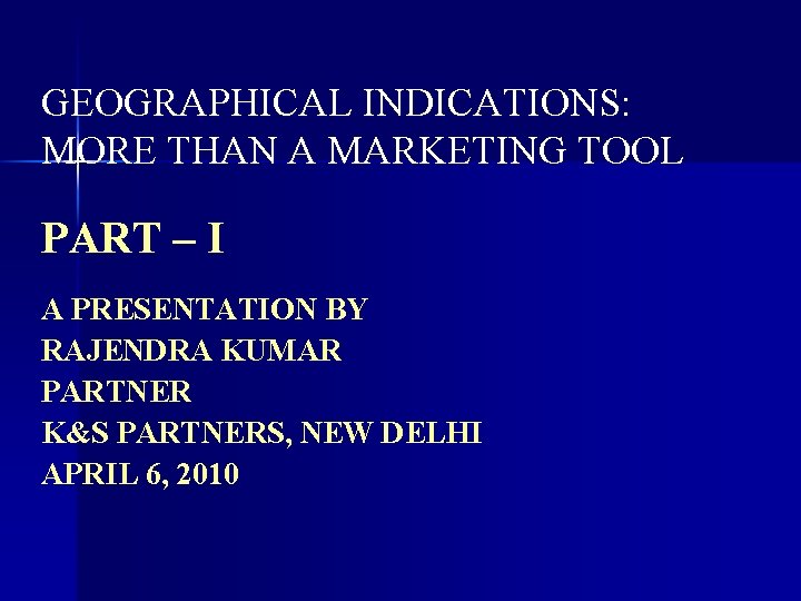 GEOGRAPHICAL INDICATIONS: MORE THAN A MARKETING TOOL PART – I A PRESENTATION BY RAJENDRA