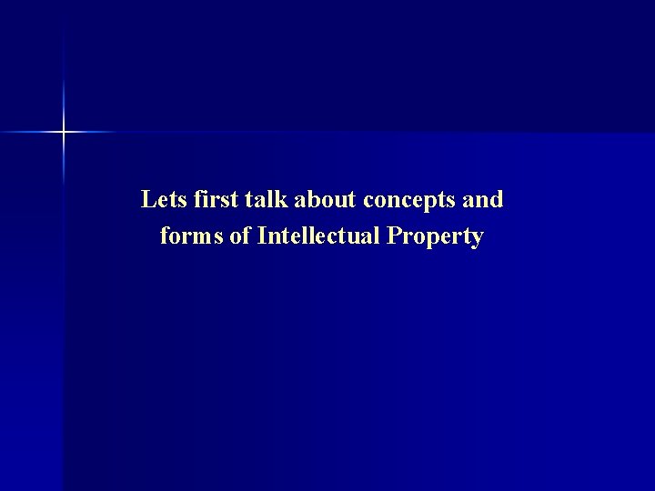 Lets first talk about concepts and forms of Intellectual Property 