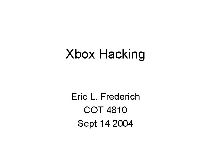 Xbox Hacking Eric L. Frederich COT 4810 Sept 14 2004 