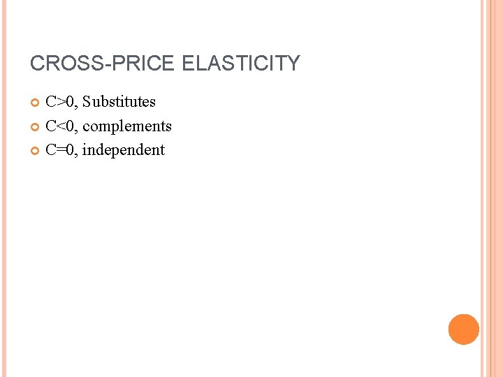 CROSS-PRICE ELASTICITY C>0, Substitutes C<0, complements C=0, independent 