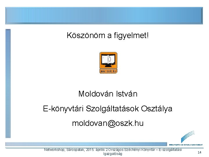 Köszönöm a figyelmet! Moldován István E-könyvtári Szolgáltatások Osztálya moldovan@oszk. hu BIBLIOTHECA NATIONALIS HUNGARIAE Networkshop,