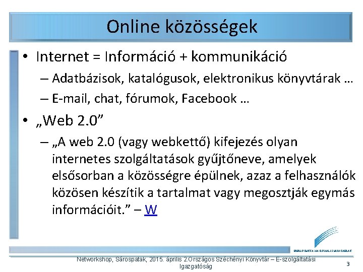 Online közösségek • Internet = Információ + kommunikáció – Adatbázisok, katalógusok, elektronikus könyvtárak …