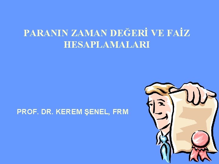 PARANIN ZAMAN DEĞERİ VE FAİZ HESAPLAMALARI PROF. DR. KEREM ŞENEL, FRM 1 