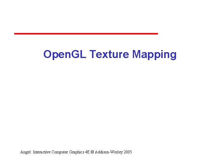 Open. GL Texture Mapping Angel: Interactive Computer Graphics 4 E © Addison-Wesley 2005 