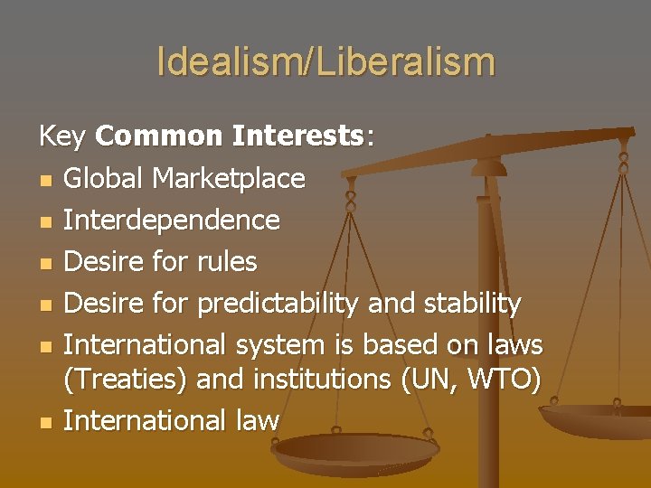 Idealism/Liberalism Key Common Interests: n Global Marketplace n Interdependence n Desire for rules n