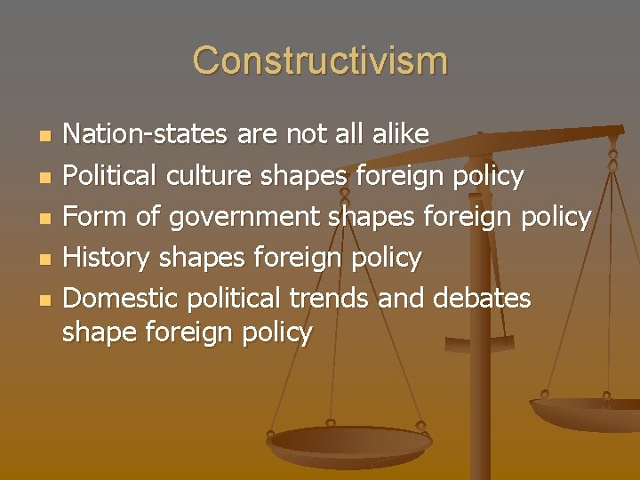 Constructivism n n n Nation-states are not all alike Political culture shapes foreign policy