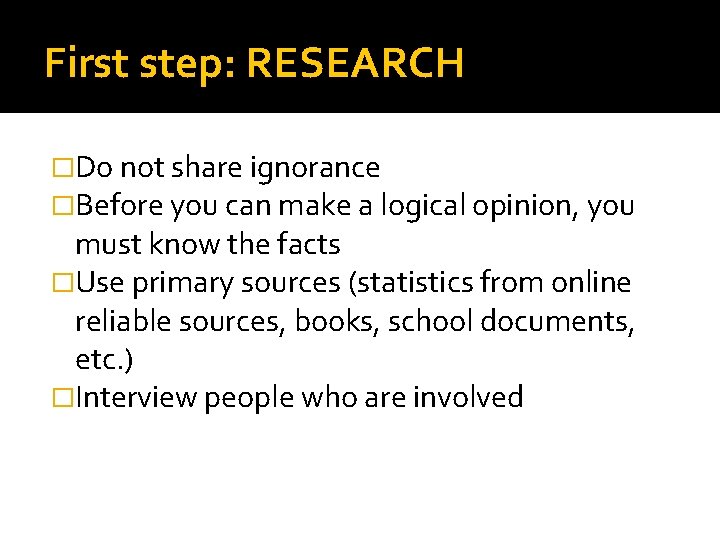 First step: RESEARCH �Do not share ignorance �Before you can make a logical opinion,