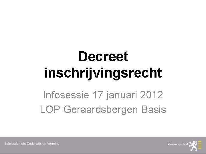 Decreet inschrijvingsrecht Infosessie 17 januari 2012 LOP Geraardsbergen Basis 