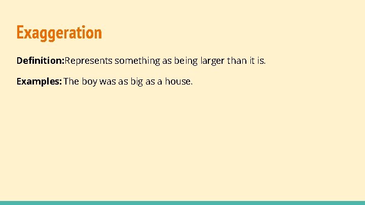 Exaggeration Definition: Represents something as being larger than it is. Examples: The boy was