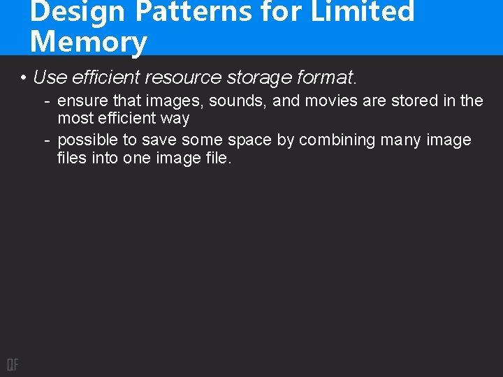 Design Patterns for Limited Memory • Use efficient resource storage format. - ensure that