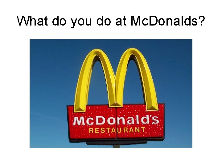What do you do at Mc. Donalds? 