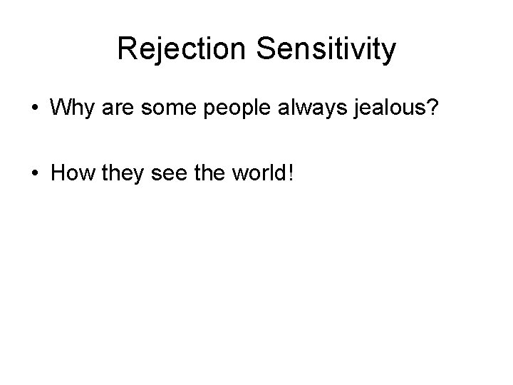Rejection Sensitivity • Why are some people always jealous? • How they see the