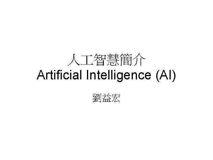 人 智慧簡介 Artificial Intelligence (AI) 劉益宏 人 智慧簡介 Artificial Intelligence (AI) 劉益宏
