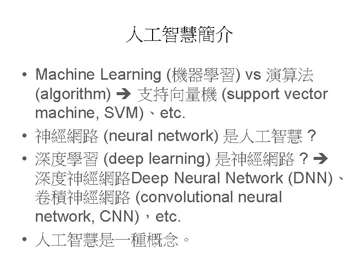 人 智慧簡介 • Machine Learning (機器學習) vs 演算法 (algorithm) 支持向量機 (support vector machine, SVM)、etc. 人 智慧簡介 • Machine Learning (機器學習) vs 演算法 (algorithm) 支持向量機 (support vector machine, SVM)、etc.