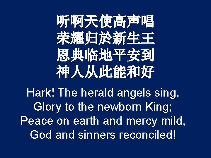 听啊天使高声唱 荣耀归於新生王 恩典临地平安到 神人从此能和好 Hark! The herald angels sing, Glory to the newborn King;