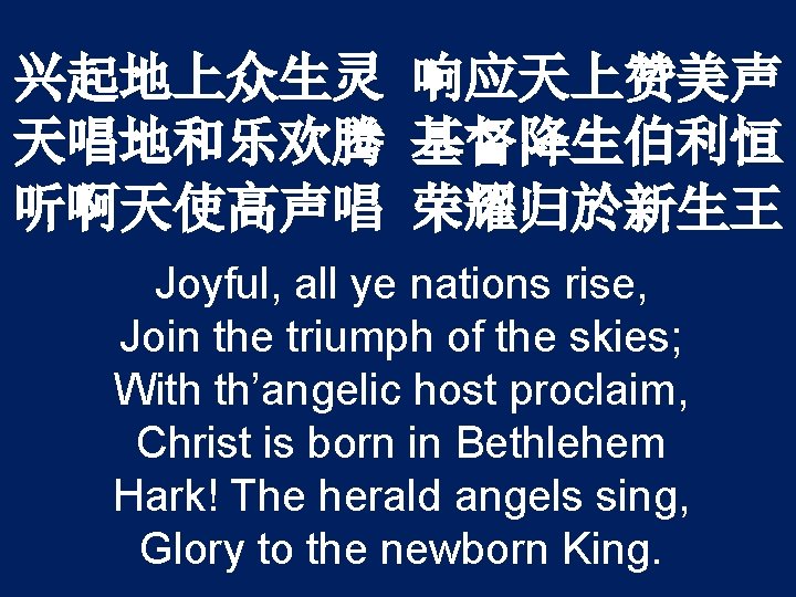 兴起地上众生灵 响应天上赞美声 天唱地和乐欢腾 基督降生伯利恒 听啊天使高声唱 荣耀归於新生王 Joyful, all ye nations rise, Join the triumph
