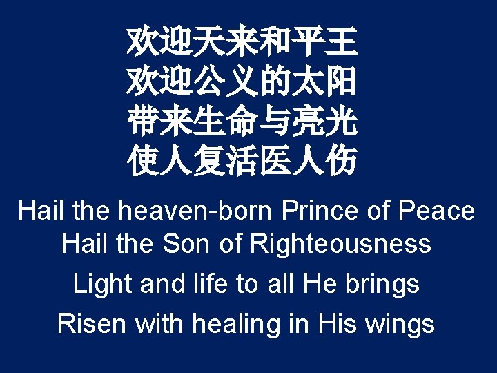 欢迎天来和平王 欢迎公义的太阳 带来生命与亮光 使人复活医人伤 Hail the heaven-born Prince of Peace Hail the Son of