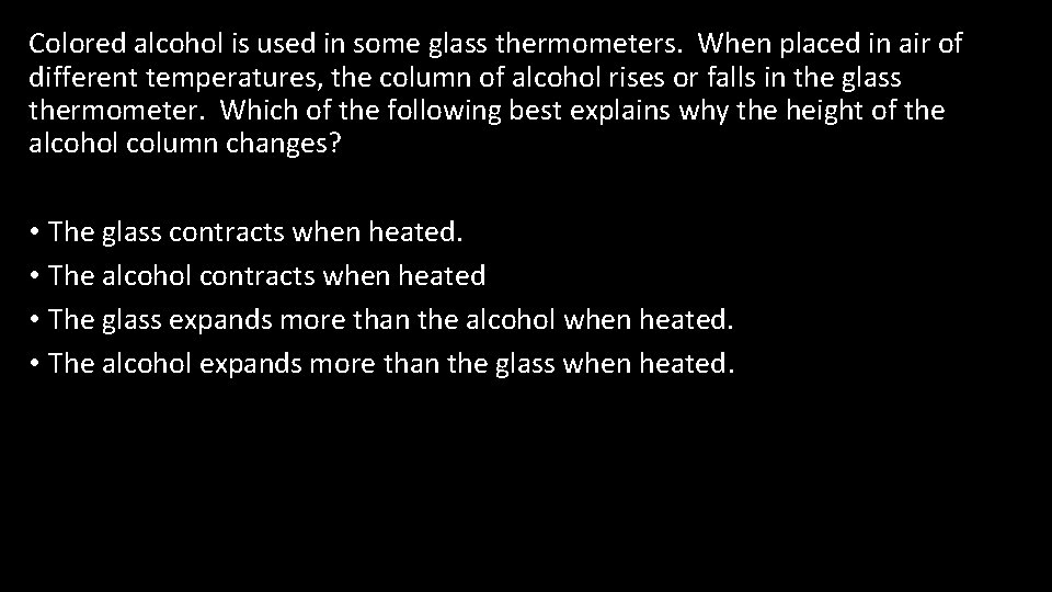 Colored alcohol is used in some glass thermometers. When placed in air of different
