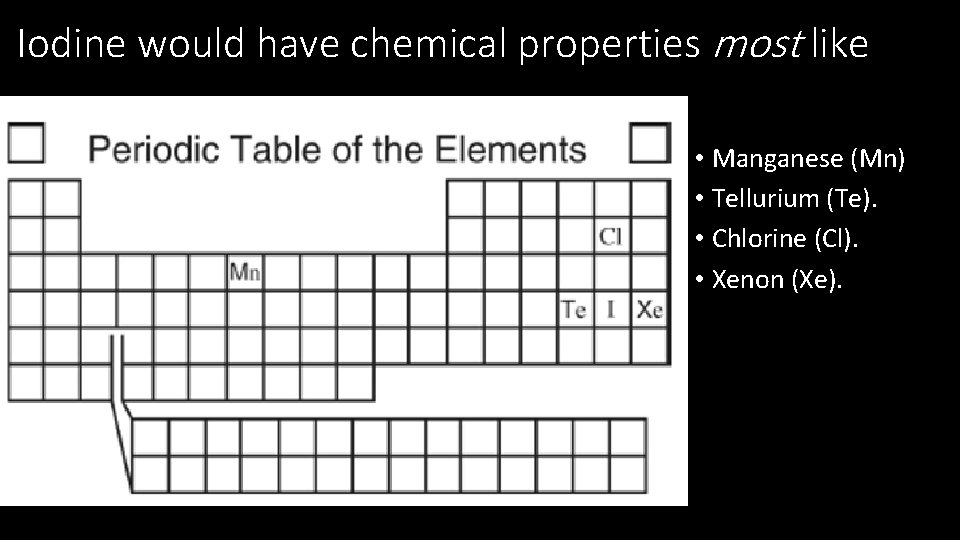 Iodine would have chemical properties most like • Manganese (Mn) • Tellurium (Te). •