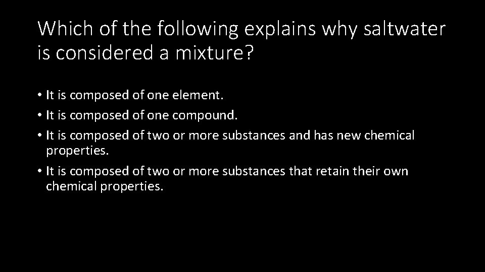 Which of the following explains why saltwater is considered a mixture? • It is
