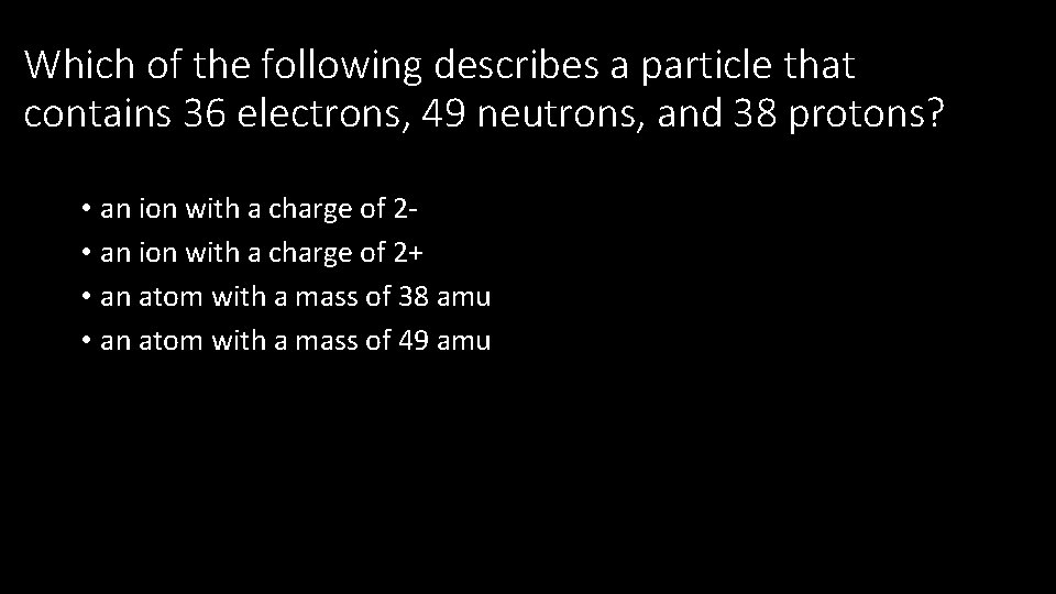 Which of the following describes a particle that contains 36 electrons, 49 neutrons, and