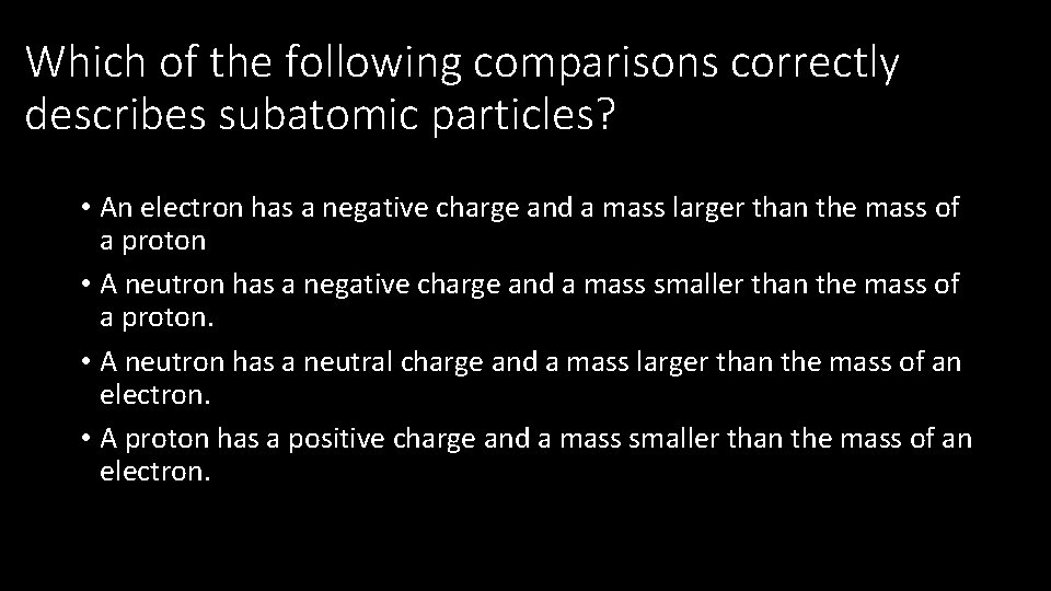 Which of the following comparisons correctly describes subatomic particles? • An electron has a