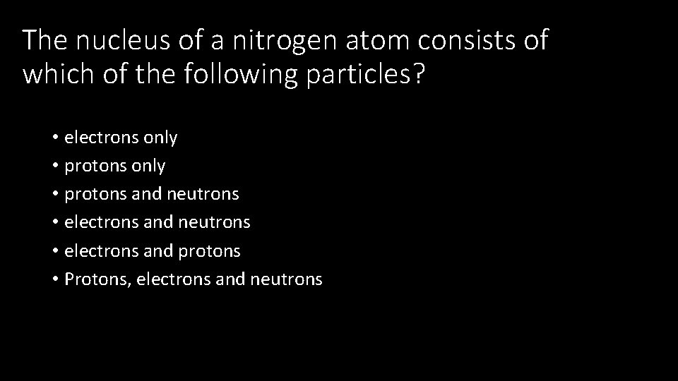 The nucleus of a nitrogen atom consists of which of the following particles? •