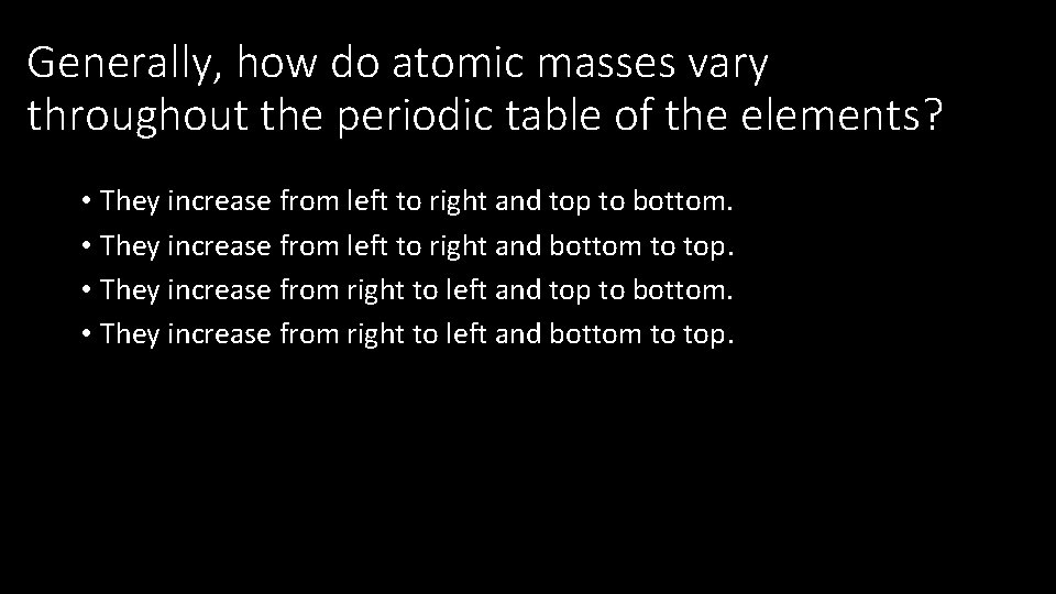 Generally, how do atomic masses vary throughout the periodic table of the elements? •