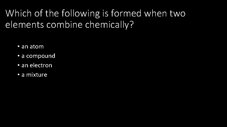 Which of the following is formed when two elements combine chemically? • an atom