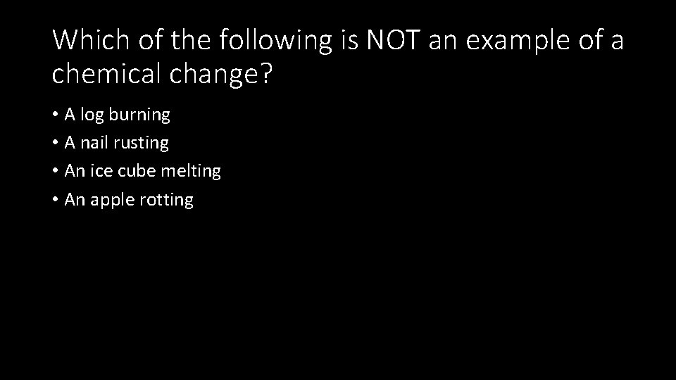 Which of the following is NOT an example of a chemical change? • A