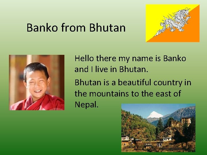 Banko from Bhutan Hello there my name is Banko and I live in Bhutan