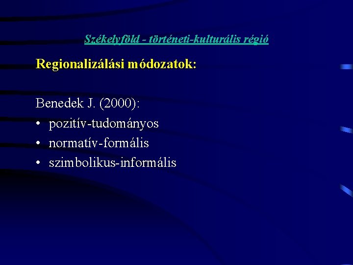 Székelyföld - történeti-kulturális régió Regionalizálási módozatok: Benedek J. (2000): • pozitív-tudományos • normatív-formális •