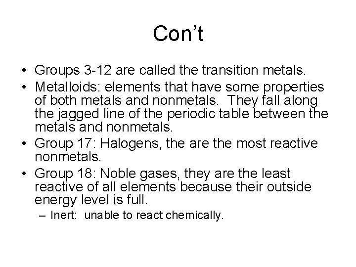 Con’t • Groups 3 -12 are called the transition metals. • Metalloids: elements that
