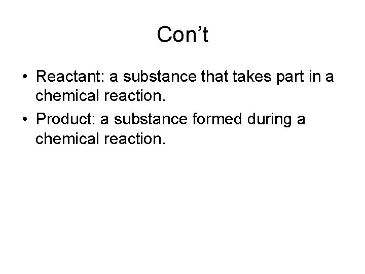 Con’t • Reactant: a substance that takes part in a chemical reaction. • Product: